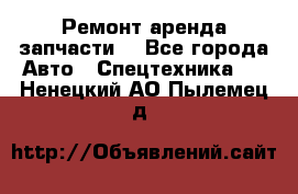 Ремонт,аренда,запчасти. - Все города Авто » Спецтехника   . Ненецкий АО,Пылемец д.